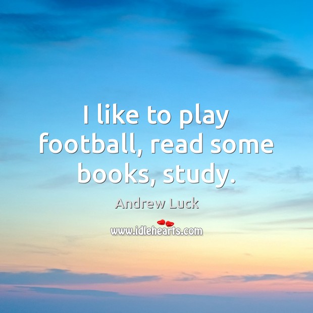 I like to play football, read some books, study. Andrew Luck Picture Quote