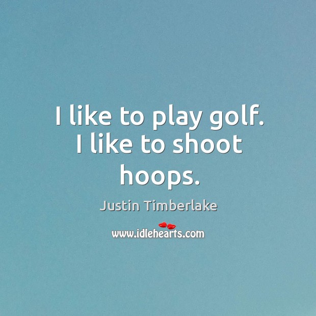 I like to play golf. I like to shoot hoops. Justin Timberlake Picture Quote
