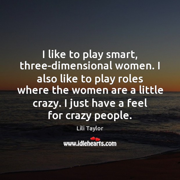 I like to play smart, three-dimensional women. I also like to play Lili Taylor Picture Quote