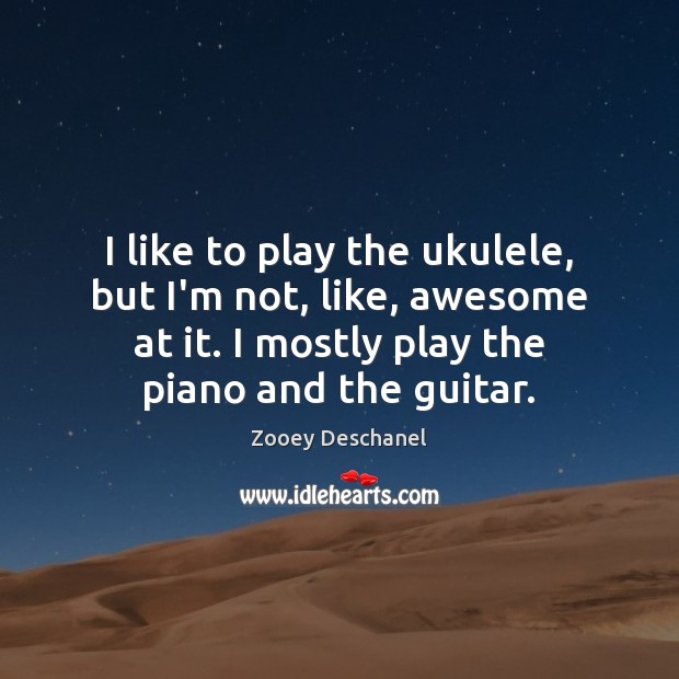 I like to play the ukulele, but I’m not, like, awesome at Zooey Deschanel Picture Quote