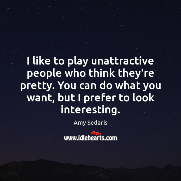 I like to play unattractive people who think they’re pretty. You can Amy Sedaris Picture Quote