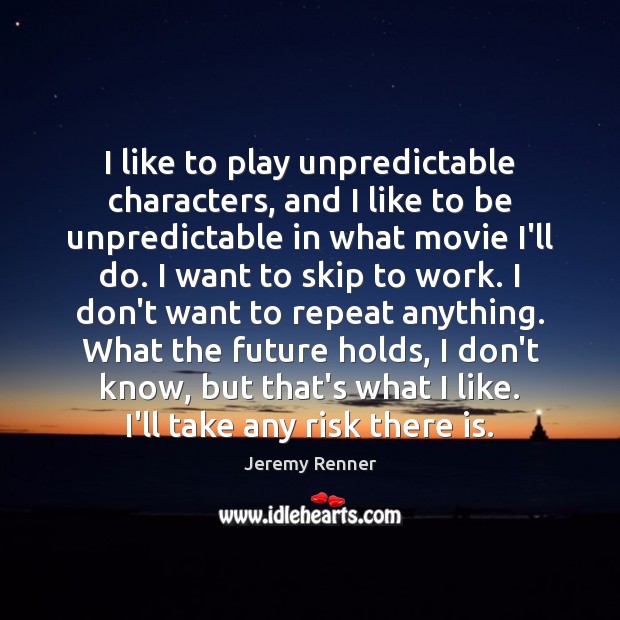 I like to play unpredictable characters, and I like to be unpredictable Jeremy Renner Picture Quote