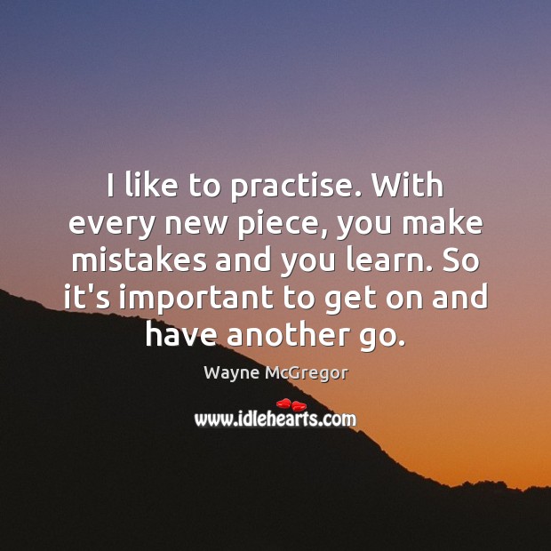 I like to practise. With every new piece, you make mistakes and Wayne McGregor Picture Quote