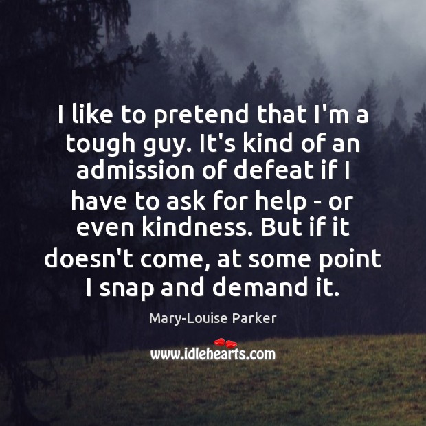 I like to pretend that I’m a tough guy. It’s kind of Mary-Louise Parker Picture Quote