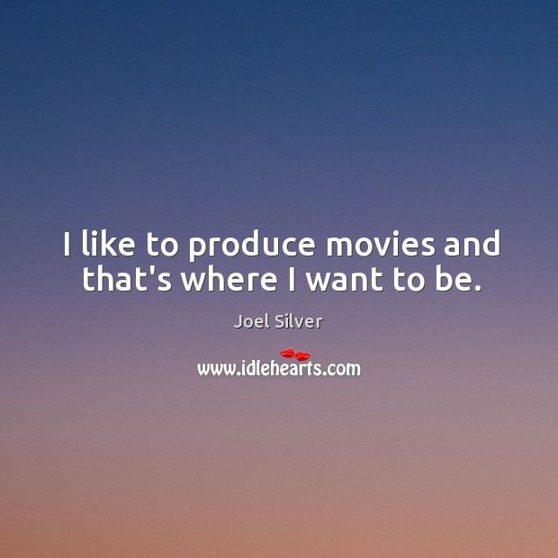 I like to produce movies and that’s where I want to be. Joel Silver Picture Quote