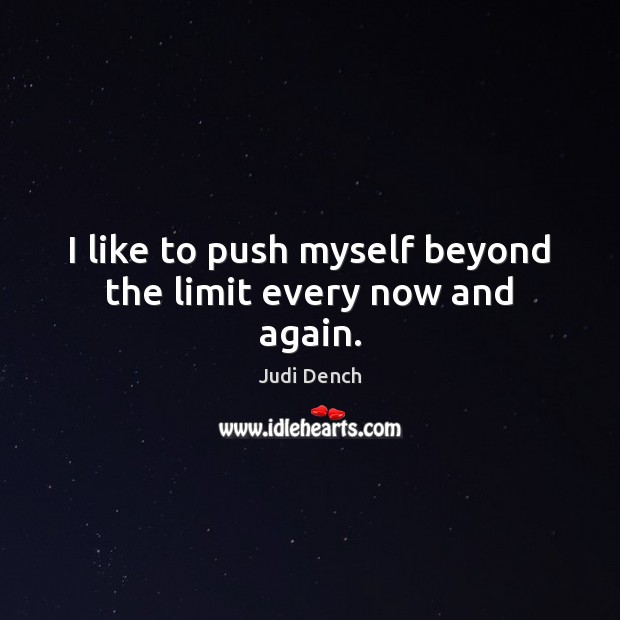 I like to push myself beyond the limit every now and again. Judi Dench Picture Quote