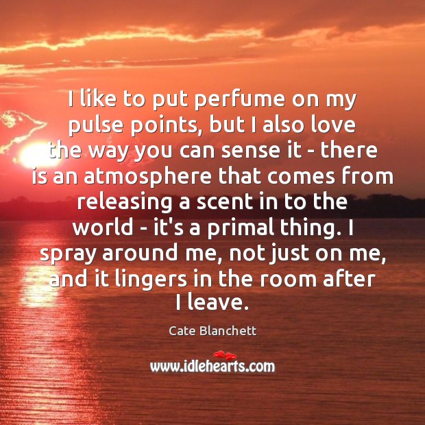 I like to put perfume on my pulse points, but I also Cate Blanchett Picture Quote