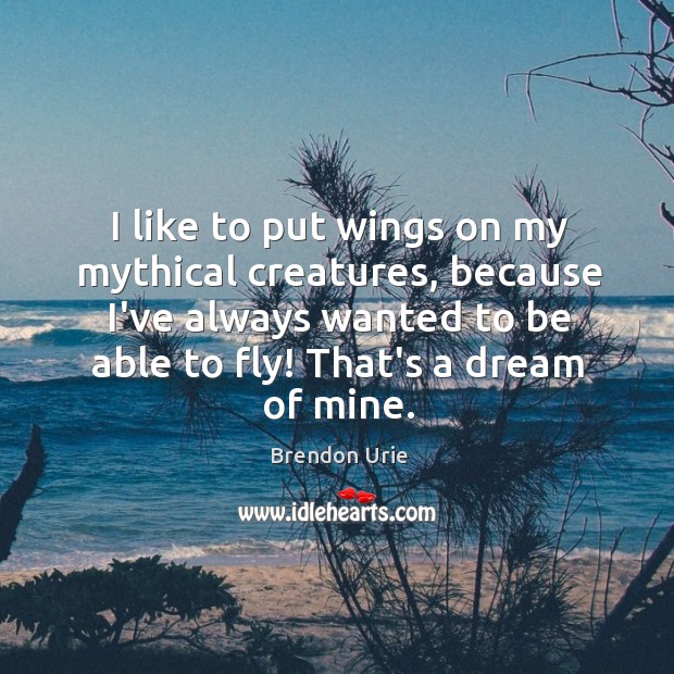I like to put wings on my mythical creatures, because I’ve always Brendon Urie Picture Quote