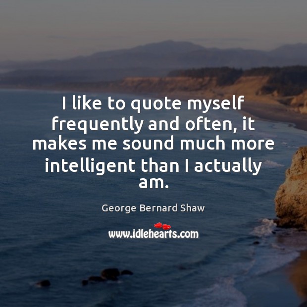 I like to quote myself frequently and often, it makes me sound George Bernard Shaw Picture Quote