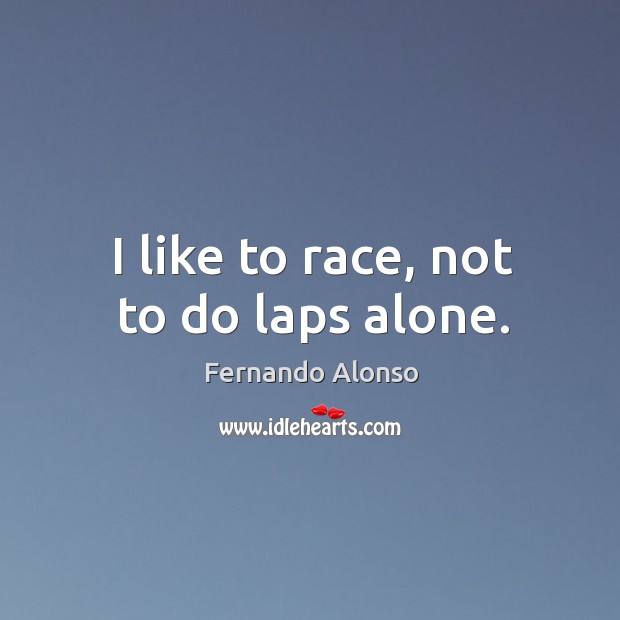 I like to race, not to do laps alone. Fernando Alonso Picture Quote