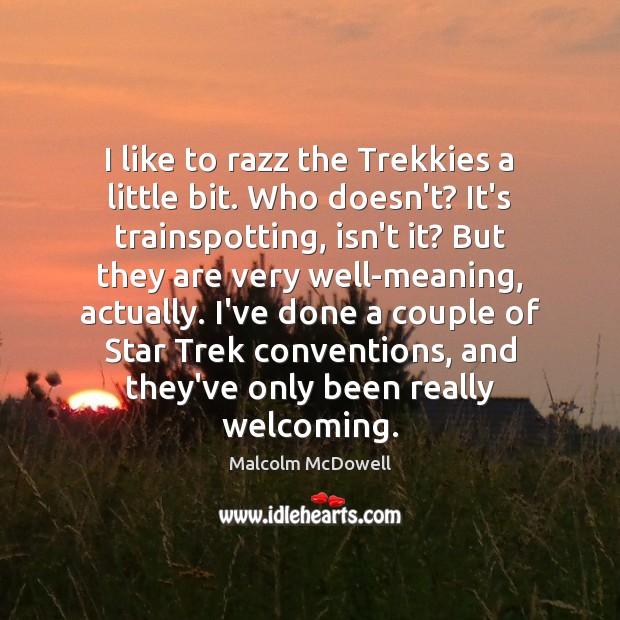 I like to razz the Trekkies a little bit. Who doesn’t? It’s Malcolm McDowell Picture Quote