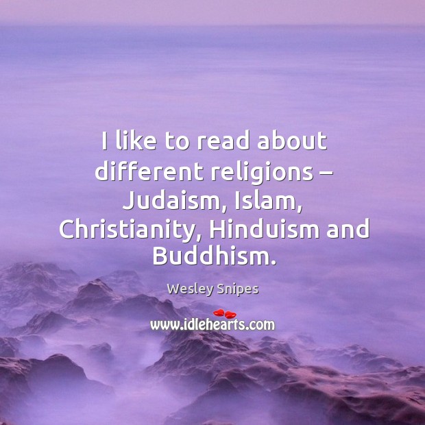 I like to read about different religions – judaism, islam, christianity, hinduism and buddhism. Wesley Snipes Picture Quote