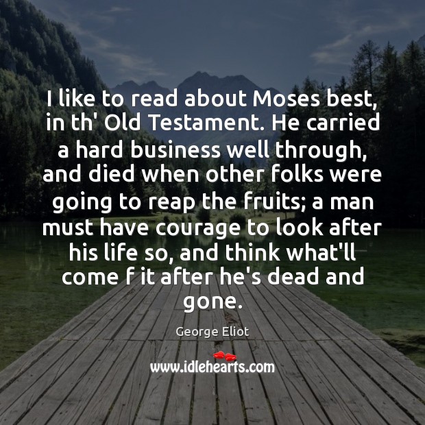 I like to read about Moses best, in th’ Old Testament. He George Eliot Picture Quote