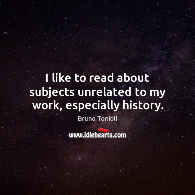 I like to read about subjects unrelated to my work, especially history. Bruno Tonioli Picture Quote
