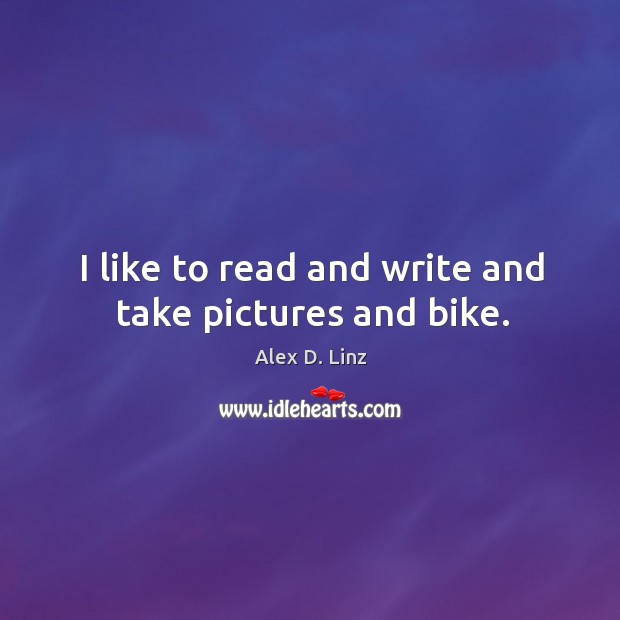 I like to read and write and take pictures and bike. Alex D. Linz Picture Quote
