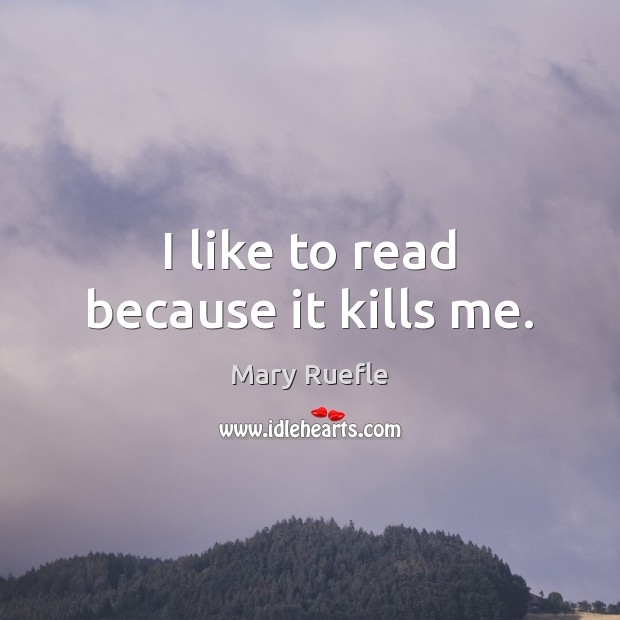 I like to read because it kills me. Mary Ruefle Picture Quote