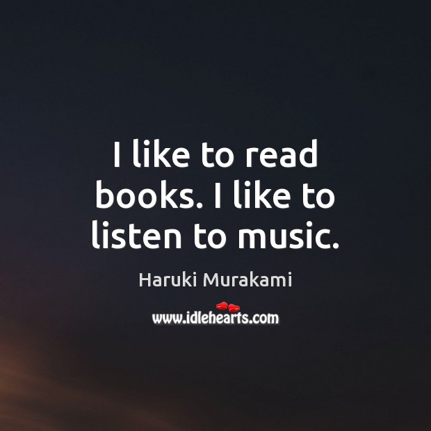I like to read books. I like to listen to music. Haruki Murakami Picture Quote