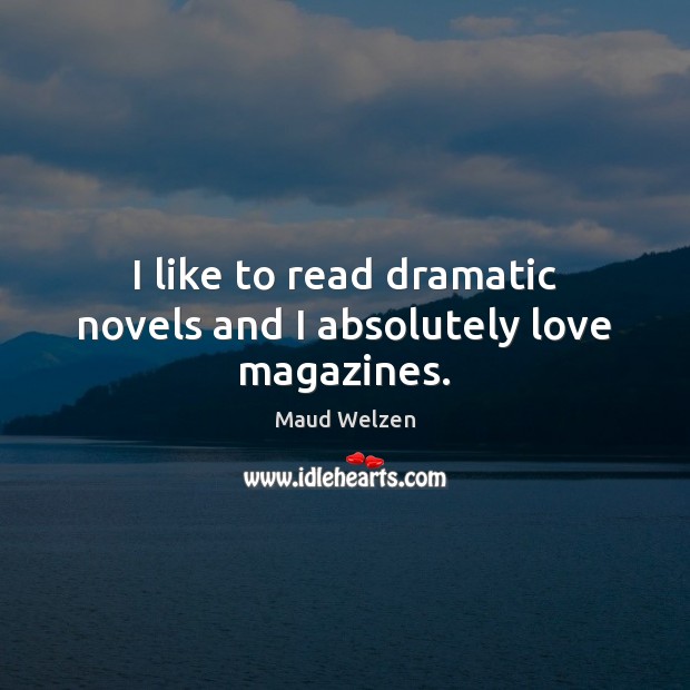 I like to read dramatic novels and I absolutely love magazines. Maud Welzen Picture Quote