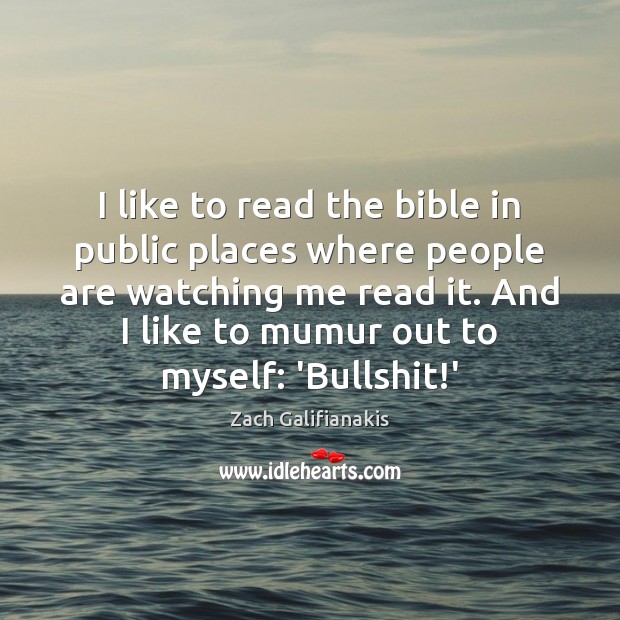 I like to read the bible in public places where people are Zach Galifianakis Picture Quote
