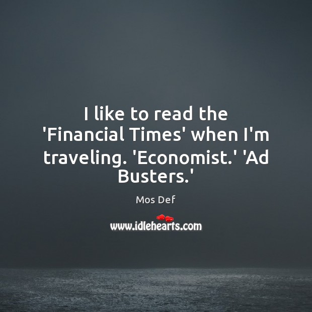 I like to read the ‘Financial Times’ when I’m traveling. ‘Economist.’ ‘Ad Busters.’ Mos Def Picture Quote