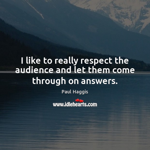 I like to really respect the audience and let them come through on answers. Paul Haggis Picture Quote
