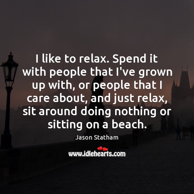I like to relax. Spend it with people that I’ve grown up Jason Statham Picture Quote