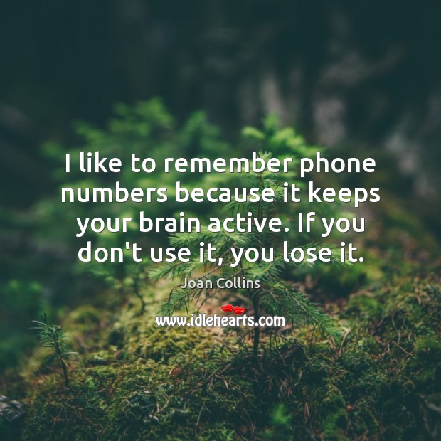 I like to remember phone numbers because it keeps your brain active. Joan Collins Picture Quote