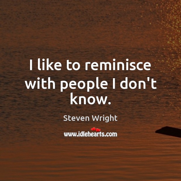 I like to reminisce with people I don’t know. Steven Wright Picture Quote