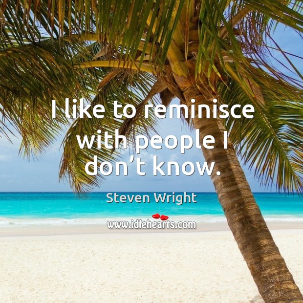 I like to reminisce with people I don’t know. Steven Wright Picture Quote