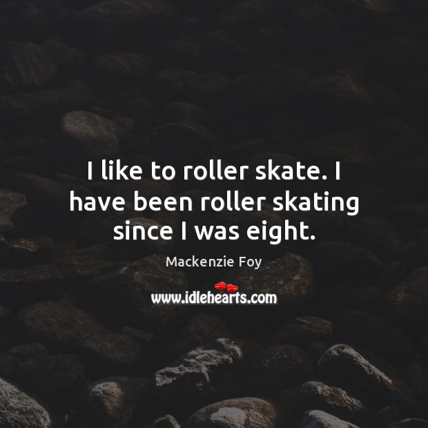 I like to roller skate. I have been roller skating since I was eight. Mackenzie Foy Picture Quote