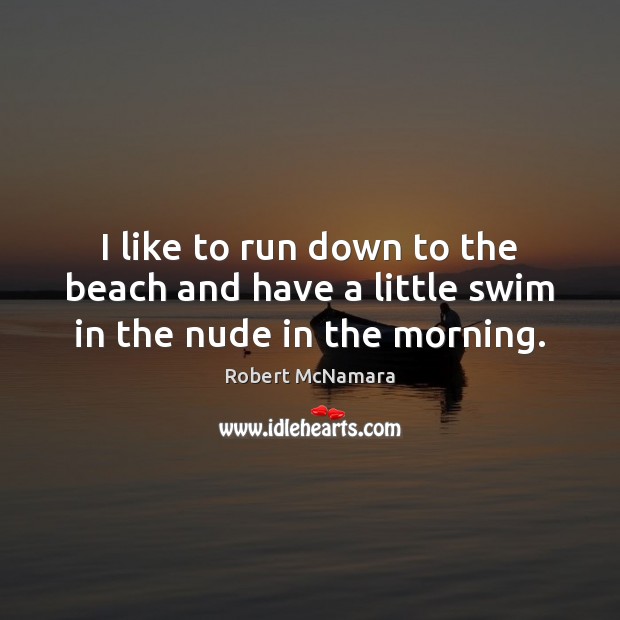 I like to run down to the beach and have a little swim in the nude in the morning. Robert McNamara Picture Quote