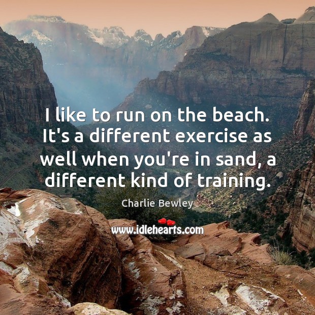 I like to run on the beach. It’s a different exercise as Charlie Bewley Picture Quote