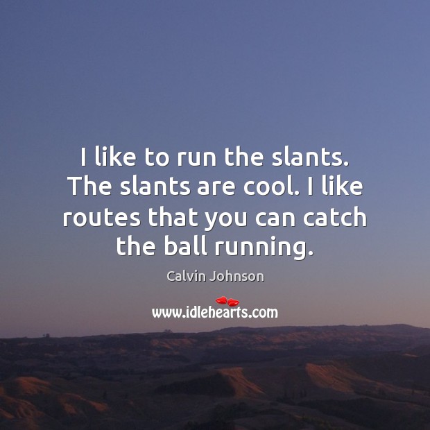 I like to run the slants. The slants are cool. I like Calvin Johnson Picture Quote