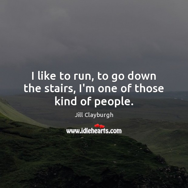I like to run, to go down the stairs, I’m one of those kind of people. Jill Clayburgh Picture Quote