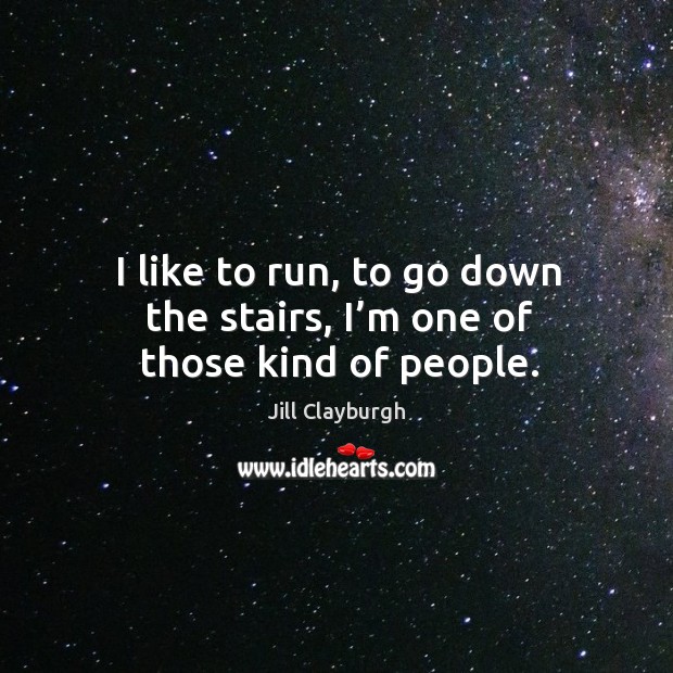 I like to run, to go down the stairs, I’m one of those kind of people. Jill Clayburgh Picture Quote