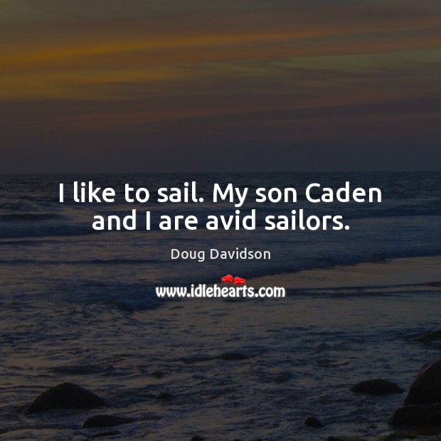 I like to sail. My son Caden and I are avid sailors. Doug Davidson Picture Quote