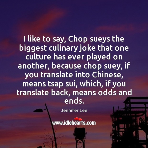I like to say, Chop sueys the biggest culinary joke that one Jennifer Lee Picture Quote