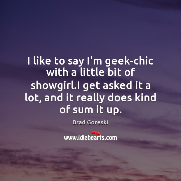 I like to say I’m geek-chic with a little bit of showgirl. Brad Goreski Picture Quote