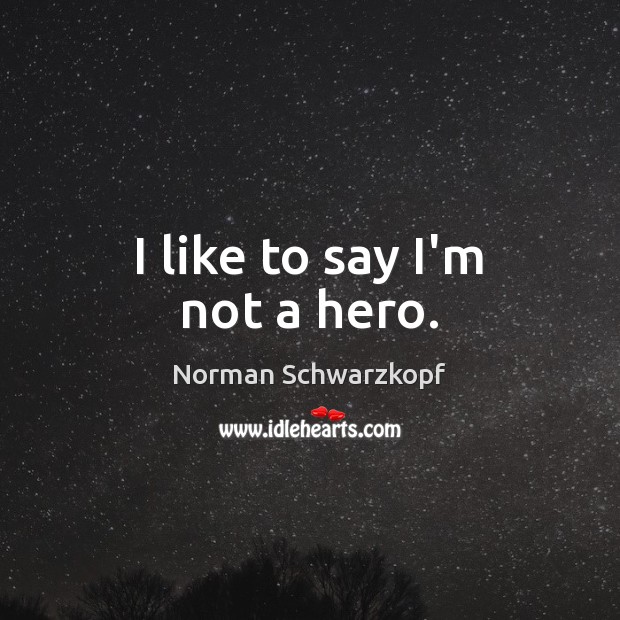 I like to say I’m not a hero. Norman Schwarzkopf Picture Quote