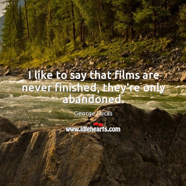 I like to say that films are never finished, they’re only abandoned. George Lucas Picture Quote