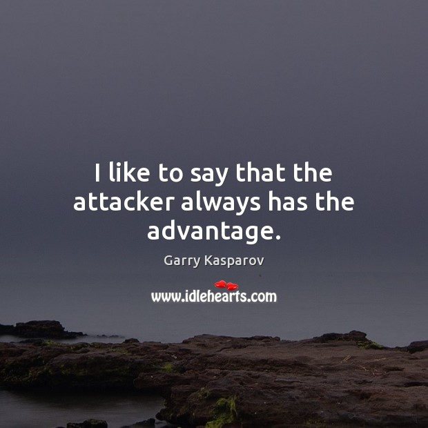 I like to say that the attacker always has the advantage. Garry Kasparov Picture Quote