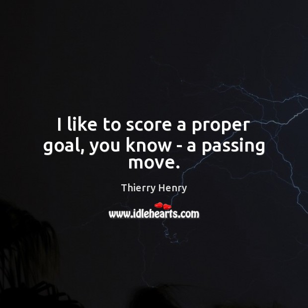 I like to score a proper goal, you know – a passing move. Thierry Henry Picture Quote