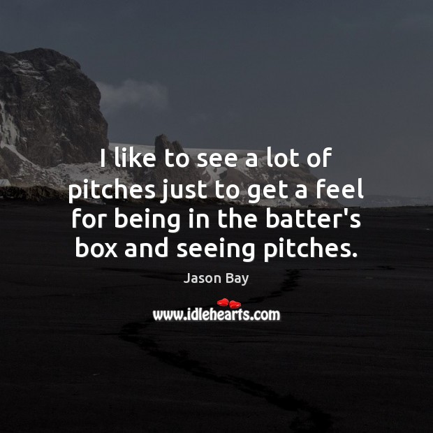 I like to see a lot of pitches just to get a Jason Bay Picture Quote