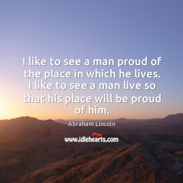 I like to see a man proud of the place in which he lives. I like to see a man live so Proud Quotes Image