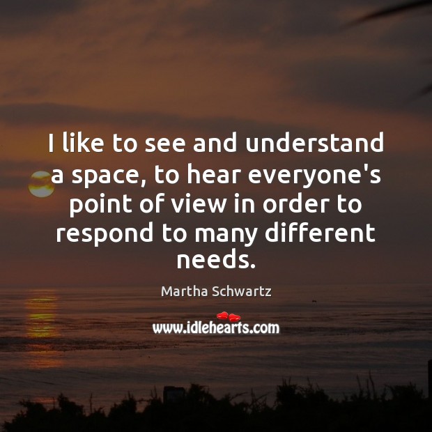 I like to see and understand a space, to hear everyone’s point Martha Schwartz Picture Quote