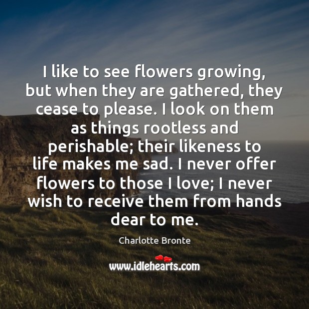 I like to see flowers growing, but when they are gathered, they Image