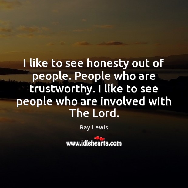 I like to see honesty out of people. People who are trustworthy. Image