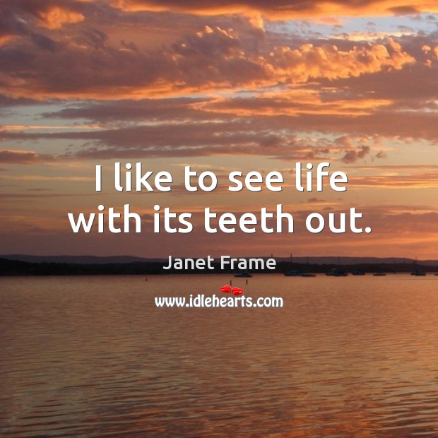 I like to see life with its teeth out. Image