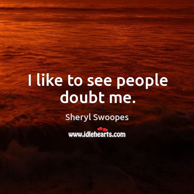 I like to see people doubt me. Sheryl Swoopes Picture Quote