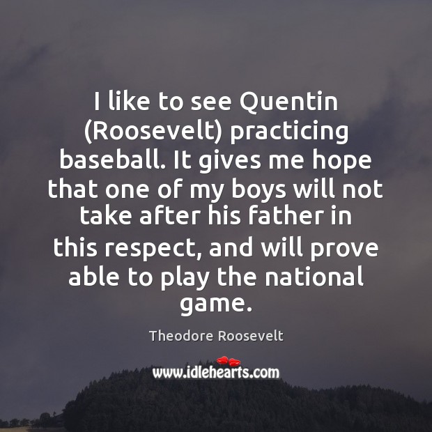 I like to see Quentin (Roosevelt) practicing baseball. It gives me hope Theodore Roosevelt Picture Quote